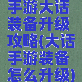 手游大话装备升级攻略(大话手游装备怎么升级)