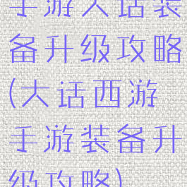手游大话装备升级攻略(大话西游手游装备升级攻略)