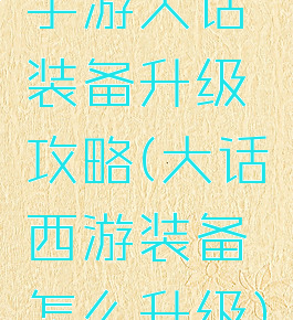 手游大话装备升级攻略(大话西游装备怎么升级)
