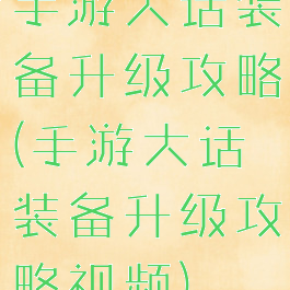 手游大话装备升级攻略(手游大话装备升级攻略视频)