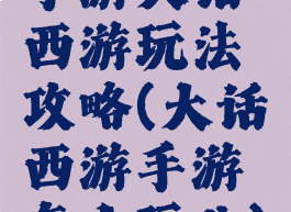 手游大话西游玩法攻略(大话西游手游怎么玩儿)