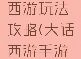 手游大话西游玩法攻略(大话西游手游攻略)