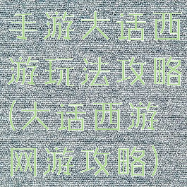 手游大话西游玩法攻略(大话西游网游攻略)