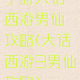 手游大话西游男仙攻略(大话西游3男仙攻略)