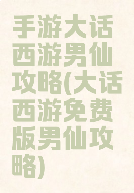 手游大话西游男仙攻略(大话西游免费版男仙攻略)