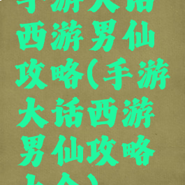 手游大话西游男仙攻略(手游大话西游男仙攻略大全)