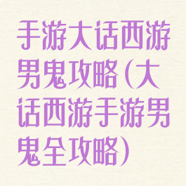 手游大话西游男鬼攻略(大话西游手游男鬼全攻略)