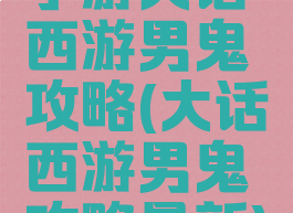 手游大话西游男鬼攻略(大话西游男鬼攻略最新)