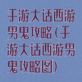 手游大话西游男鬼攻略(手游大话西游男鬼攻略图)