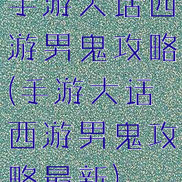 手游大话西游男鬼攻略(手游大话西游男鬼攻略最新)