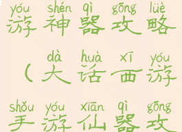 手游大话西游神器攻略(大话西游手游仙器攻略)