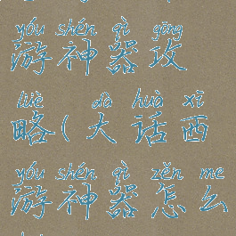 手游大话西游神器攻略(大话西游神器怎么获得)