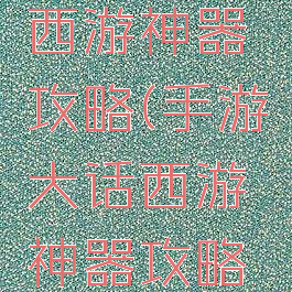 手游大话西游神器攻略(手游大话西游神器攻略图)