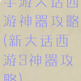 手游大话西游神器攻略(新大话西游3神器攻略)
