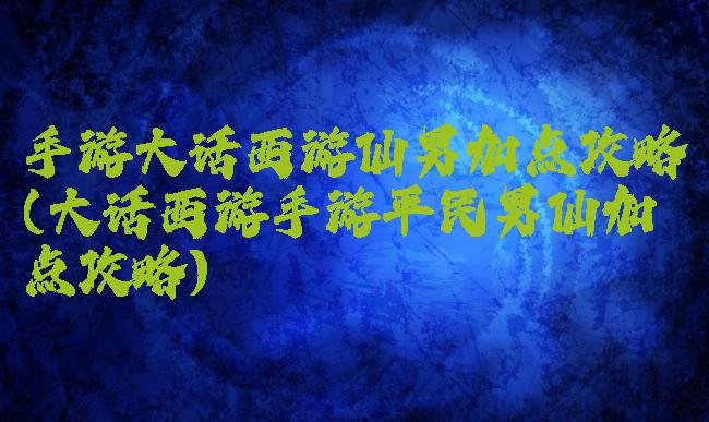 手游大话西游仙男加点攻略(大话西游手游平民男仙加点攻略)