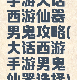 手游大话西游仙器男鬼攻略(大话西游手游男鬼仙器选择)