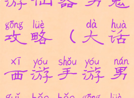 手游大话西游仙器男鬼攻略(大话西游手游男鬼宝宝攻略)