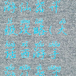 手游大话西游仙器升级攻略(大话西游手游仙器升级)