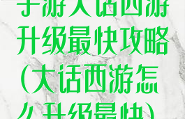 手游大话西游升级最快攻略(大话西游怎么升级最快)