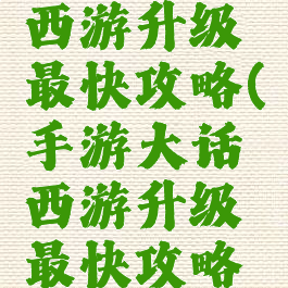 手游大话西游升级最快攻略(手游大话西游升级最快攻略图)