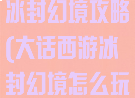 手游大话西游冰封幻境攻略(大话西游冰封幻境怎么玩)