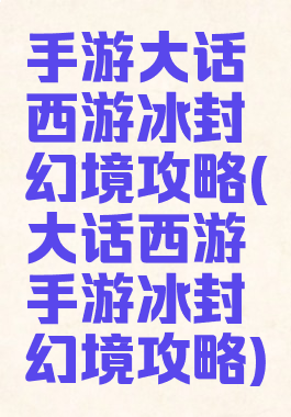 手游大话西游冰封幻境攻略(大话西游手游冰封幻境攻略)