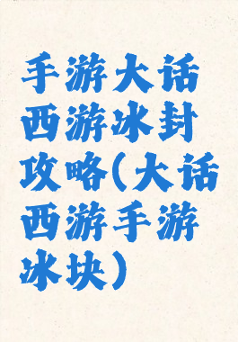 手游大话西游冰封攻略(大话西游手游冰块)