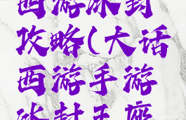 手游大话西游冰封攻略(大话西游手游冰封王座攻略)