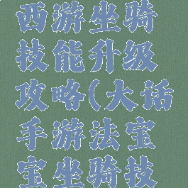 手游大话西游坐骑技能升级攻略(大话手游法宝宝坐骑技能)