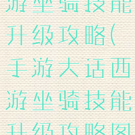 手游大话西游坐骑技能升级攻略(手游大话西游坐骑技能升级攻略图)