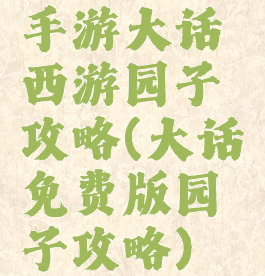 手游大话西游园子攻略(大话免费版园子攻略)