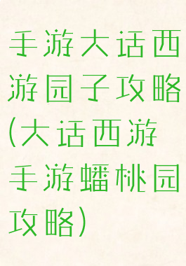 手游大话西游园子攻略(大话西游手游蟠桃园攻略)