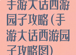 手游大话西游园子攻略(手游大话西游园子攻略图)