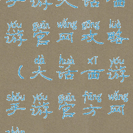 手游大话西游官网攻略(大话西游手游官方网站)