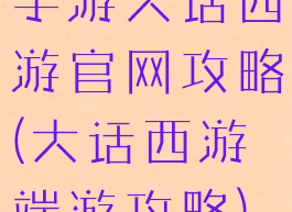 手游大话西游官网攻略(大话西游端游攻略)