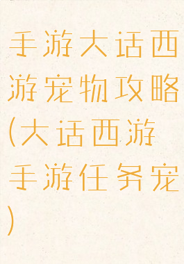 手游大话西游宠物攻略(大话西游手游任务宠)