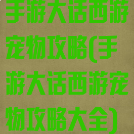 手游大话西游宠物攻略(手游大话西游宠物攻略大全)