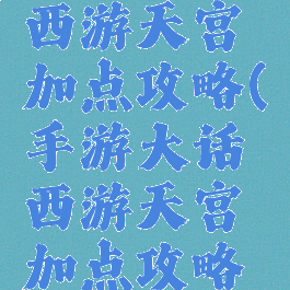 手游大话西游天宫加点攻略(手游大话西游天宫加点攻略视频)