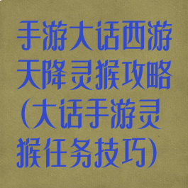 手游大话西游天降灵猴攻略(大话手游灵猴任务技巧)