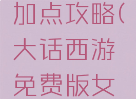 手游大话西游女人加点攻略(大话西游免费版女人怎么加点)