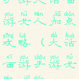 手游大话西游女人加点攻略(大话西游手游女人加点)