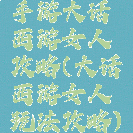 手游大话西游女人攻略(大话西游女人玩法攻略)