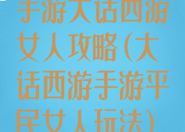 手游大话西游女人攻略(大话西游手游平民女人玩法)