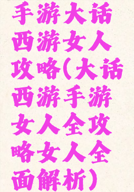 手游大话西游女人攻略(大话西游手游女人全攻略女人全面解析)