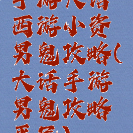 手游大话西游小资男鬼攻略(大话手游男鬼攻略平民)