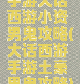 手游大话西游小资男鬼攻略(大话西游手游土豪男鬼攻略)