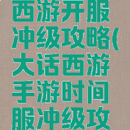 手游大话西游开服冲级攻略(大话西游手游时间服冲级攻略)