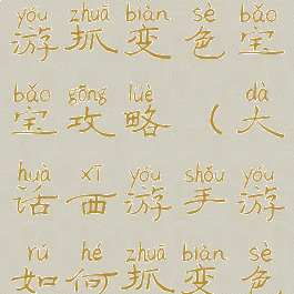 手游大话西游抓变色宝宝攻略(大话西游手游如何抓变色宝宝)