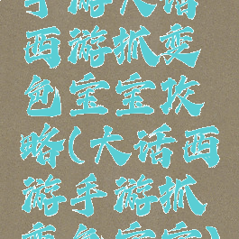手游大话西游抓变色宝宝攻略(大话西游手游抓变色宝宝)