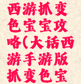 手游大话西游抓变色宝宝攻略(大话西游手游版抓变色宝宝攻略)